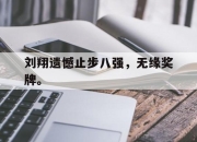 乐动体育-刘翔遗憾止步八强，无缘奖牌。