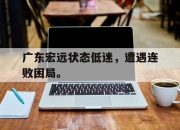 乐动体育官网-广东宏远状态低迷，遭遇连败困局。