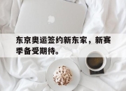 乐动体育-东京奥运签约新东家，新赛季备受期待。