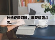 乐动体育官方网站入口-孙杨逆转取胜，展现顽强斗志。