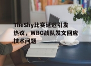 乐动体育入口-TheShy比赛延迟引发热议，WBG战队发文回应技术问题