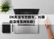 乐动体育入口-DK失误导致翻车，IG赛后深夜发博致歉！