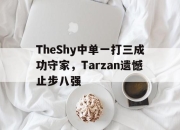 乐动体育官方网站入口-TheShy中单一打三成功守家，Tarzan遗憾止步八强