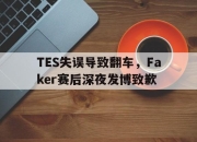 乐动体育官网-TES失误导致翻车，Faker赛后深夜发博致歉
