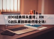 乐动体育入口-EDG经典镜头重现，RNG战队重回巅峰燃爆全场！