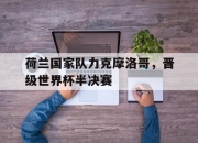乐动体育入口-荷兰国家队力克摩洛哥，晋级世界杯半决赛