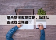 乐动体育官网-皇马新援表现惊艳，助球队连续胜出领跑