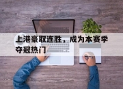 乐动体育官方网站入口-上港豪取连胜，成为本赛季夺冠热门