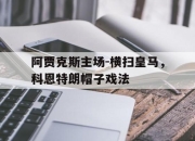 乐动体育官方网站入口-阿贾克斯主场-横扫皇马，科恩特朗帽子戏法