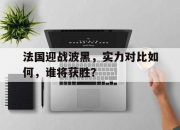 乐动体育入口-法国迎战波黑，实力对比如何，谁将获胜？