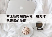 乐动体育官网-本土新秀崭露头角，成为球队晋级的关键