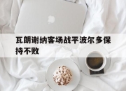 乐动体育官网-瓦朗谢纳客场战平波尔多保持不败