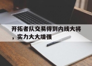 乐动体育官方网站入口-开拓者队交易得到内线大将，实力大大增强