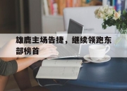 乐动体育官方网站入口-雄鹿主场告捷，继续领跑东部榜首