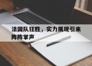 乐动体育-法国队狂胜，实力展现引来阵阵掌声