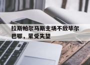 乐动体育-拉斯帕尔马斯主场不敌毕尔巴鄂，蒙受失望