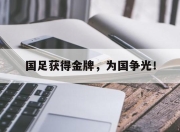 乐动体育官方网站入口-国足获得金牌，为国争光！