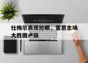 乐动体育-杜梅尔表现抢眼，雷恩主场大胜图卢兹