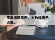 乐动体育-王磊遭遇失利，主教练表示遗憾。