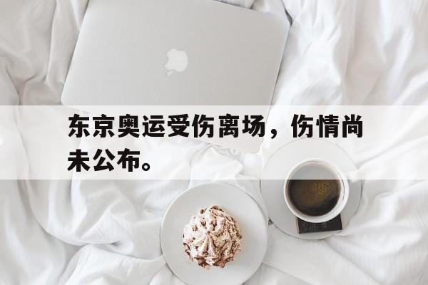 东京奥运受伤离场，伤情尚未公布。
