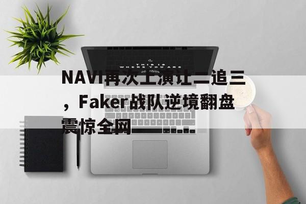 NAVI再次上演让二追三，Faker战队逆境翻盘震惊全网