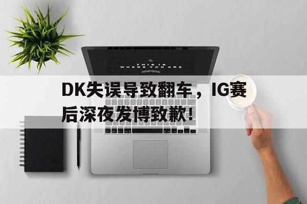 DK失误导致翻车，IG赛后深夜发博致歉！