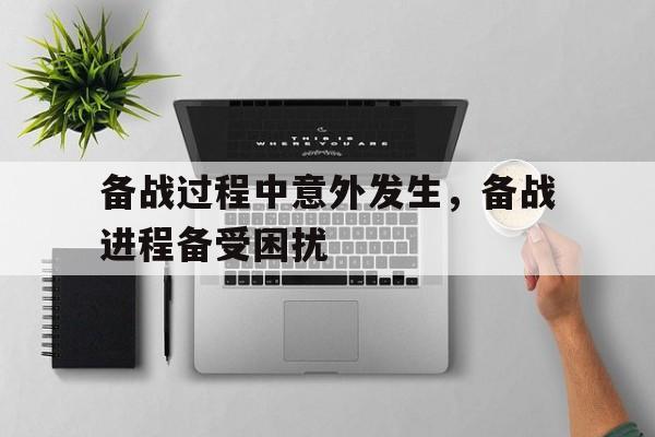备战过程中意外发生，备战进程备受困扰