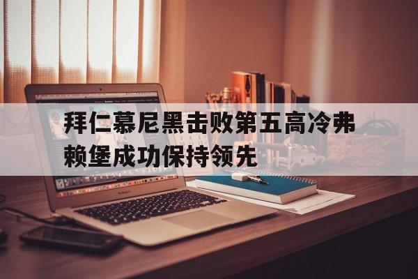 拜仁慕尼黑击败第五高冷弗赖堡成功保持领先