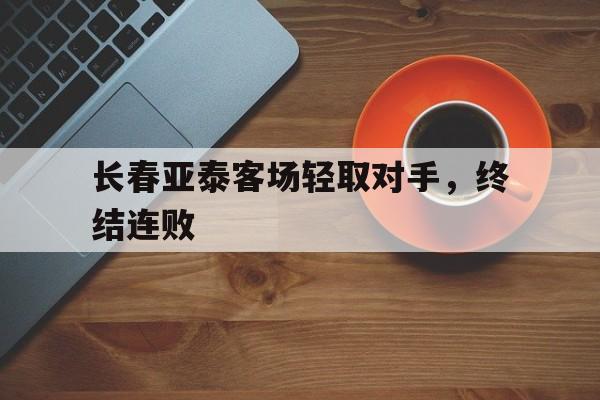 长春亚泰客场轻取对手，终结连败