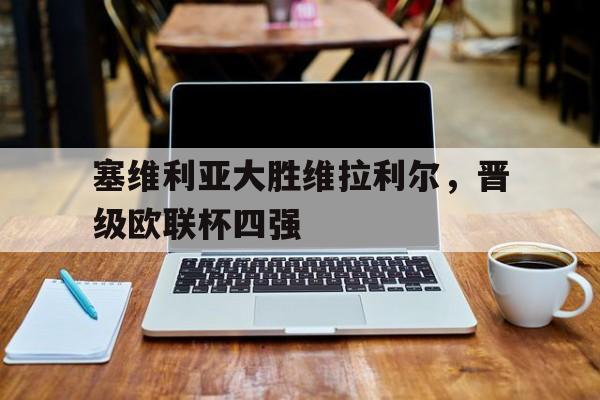 塞维利亚大胜维拉利尔，晋级欧联杯四强